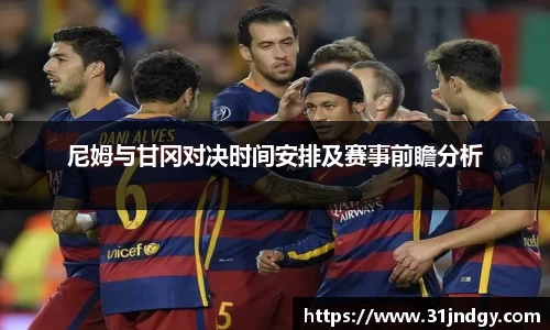 尼姆与甘冈对决时间安排及赛事前瞻分析